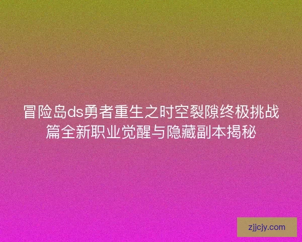 冒险岛ds勇者重生之时空裂隙终极挑战篇全新职业觉醒与隐藏副本揭秘